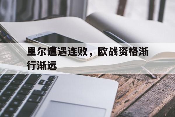 关于里尔遭遇连败，欧战资格渐行渐远的信息