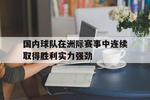 国内球队在洲际赛事中连续取得胜利实力强劲