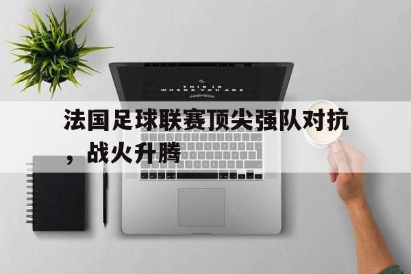 包含法国足球联赛顶尖强队对抗，战火升腾的词条