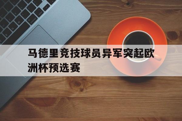 关于马德里竞技球员异军突起欧洲杯预选赛的信息