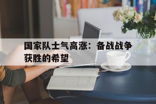 关于国家队士气高涨：备战战争获胜的希望的信息