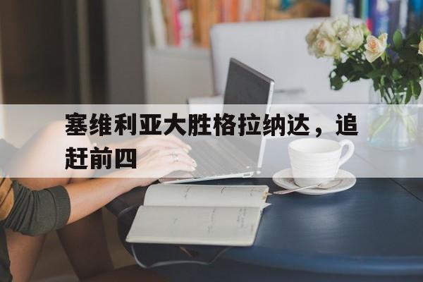 包含塞维利亚大胜格拉纳达，追赶前四的词条