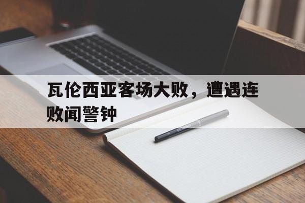 瓦伦西亚客场大败，遭遇连败闻警钟的简单介绍
