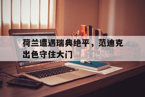 包含荷兰遭遇瑞典绝平，范迪克出色守住大门的词条
