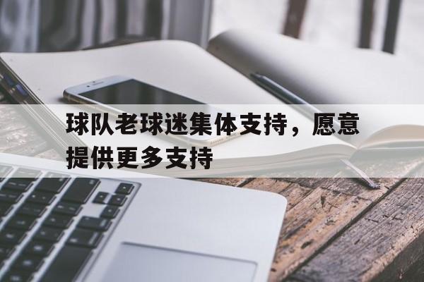 球队老球迷集体支持，愿意提供更多支持的简单介绍