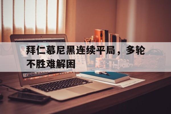 包含拜仁慕尼黑连续平局，多轮不胜难解困的词条