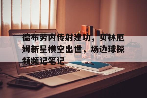 德布劳内传射建功，贝林厄姆新星横空出世，场边球探频频记笔记