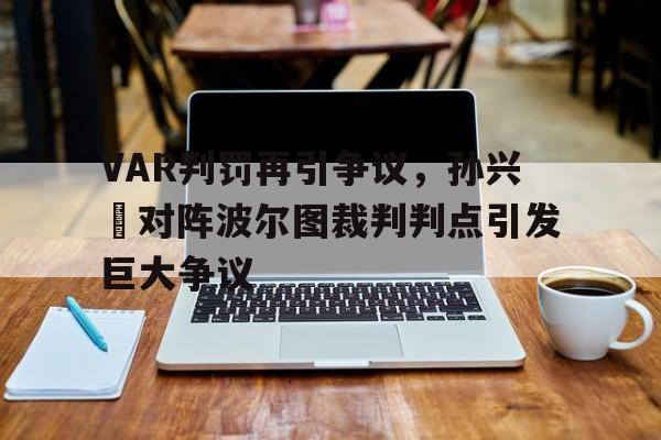 VAR判罚再引争议，孙兴慜对阵波尔图裁判判点引发巨大争议