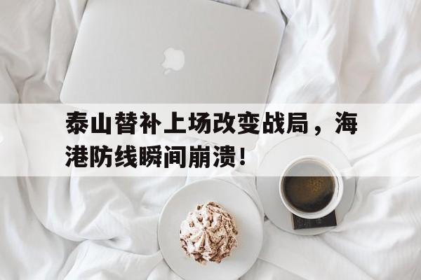泰山替补上场改变战局，海港防线瞬间崩溃！泰山对海港比分